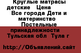 Круглые матрасы детские › Цена ­ 3 150 - Все города Дети и материнство » Постельные принадлежности   . Тульская обл.,Тула г.